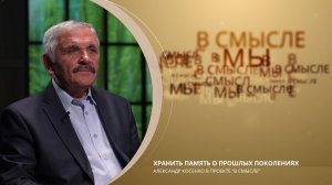 Хранить память о прошлых поколениях. Проект В СМЫСЛЕ. Александр Косенко