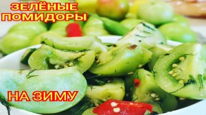 ?ЗЕЛЕНЫЕ ПОМИДОРЫ вкуснее спелых! Как вкусно и просто приготовить зеленые помидоры НА ЗИМУ!