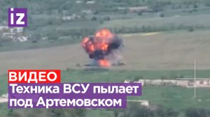 Техника ВСУ горит под Артемовском – атаки боевиков захлебываются / Известия