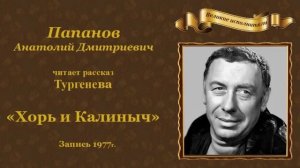 Анатолий Дмитриевич Папанов читает рассказ Тургенева И.С. «Хорь и Калиныч».