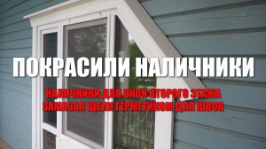 #123 Покрасили наличники для окон второго этажа. Герметик для швов между наличником и рамой