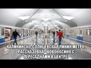 Калининско-Солнцевская линия с пересадками в центре. Рассказовка - Новокосино. (оба радиуса).