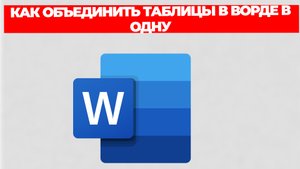 КАК ОБЪЕДИНИТЬ ТАБЛИЦЫ В ВОРДЕ В ОДНУ