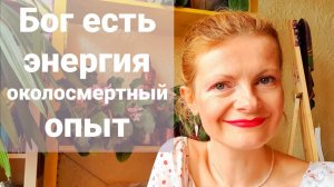 Бог есть энергия Околосмертный опыт