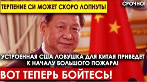 Терпение Си может скоро лопнуть! Устроенная США ловушка для Китая приведет к началу большего пожара!