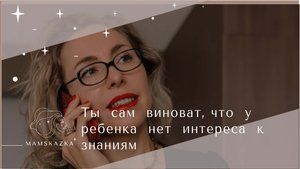 Ты  сам  виноват, что  у  ребенка  нет  интереса  к знаниям
