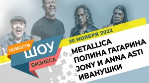 НОВОСТИ ШОУ БИЗНЕСА: Metallica, Полина Гагарина, Jony, Anna Asti, Иванушки - 30 НОЯБРЯ 2022