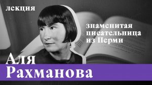 Аля Рахманова. Неизвестная и знаменитая писательница, которая родилась в Перми