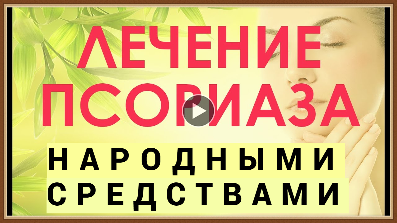 ЛЕЧЕНИЕ ПСОРИАЗА НАРОДНЫМИ СРЕДСТВАМИ.mp4