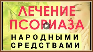 ЛЕЧЕНИЕ ПСОРИАЗА НАРОДНЫМИ СРЕДСТВАМИ.mp4