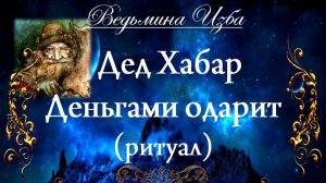 ДЕД ХАБАР ДЕНЬГАМИ ОДАРИТ... (ритуал) Инга Хосроева ВЕДЬМИНА ИЗБА