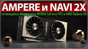 AMPERE и NAVI 2X - готовящиеся видеокарты NVIDIA GeForce RTX 3000 и AMD Radeon RX 6000