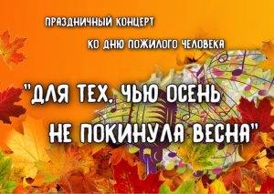 "ДЛЯ ТЕХ, ЧЬЮ ОСЕНЬ НЕ ПОКИНУЛА ВЕСНА!" Концерт ко Дню пожилого человека