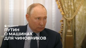 Путин об автомобилях чиновников