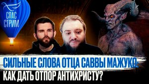 СИЛЬНЫЕ СЛОВА ОТЦА САВВЫ МАЖУКО: КАК ДАТЬ ОТПОР АНТИХРИСТУ?