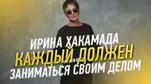 Ирина ХАКАМАДА | Каждый должен заниматься своим делом