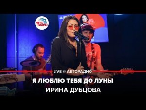 Ирина Дубцова - Я Люблю Тебя До Луны (LIVE @ Авторадио)