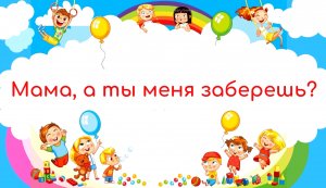 Мама, а ты меня заберешь