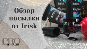 Обзор посылки от ТМ Irisk, выкраска цветных покрытий и топов. Почему именно эта фирма?