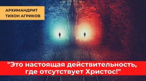 Архимандрит Тихон Агриков: "Это настоящая действительность, где отсутствует Христос!"