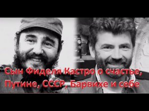 Сын Фиделя Кастро о счастье, Путине и деньгах