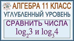 Сравнить логарифмы log₂3 и log₃4. Алгебра. Профильный уровень. Как решить?