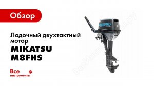 Обзор 2хтактного лодочного мотора Mikatsu M8FHS M9,8FHS