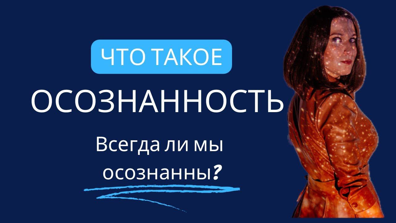 Что такое осознанность? Можно ли быть осознанными всегда? Как понять, что вы не осознаны 