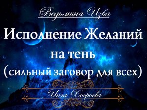 ИСПОЛНЕНИЕ ЖЕЛАНИЙ НА ТЕНЬ (сильный ритуал для всех) Инга Хосроева ВЕДЬМИНА ИЗБА