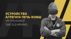 Устройство агрегата "печь-ковш" — VR виртуальный тренажерный комплекс (SIKE)