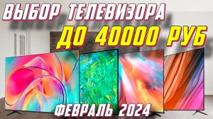 ВЫБОР ТЕЛЕВИЗОРА ДО 40000 РУБ 2024 ГОД