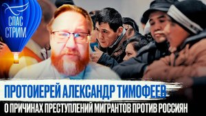 ПРОТОИЕРЕЙ АЛЕКСАНДР ТИМОФЕЕВ О ПРИЧИНАХ ПРЕСТУПЛЕНИЙ МИГРАНТОВ ПРОТИВ РОССИЯН