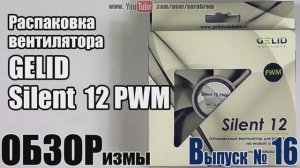 ОБЗОРизмы выпуск № 16 Распаковка вентилятора GELID Silent 12 PWM
