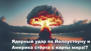 Ядерный удар по Йелоустоуну и Америка стёрта с карты мира!?