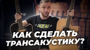 КАК СДЕЛАТЬ ТРАНСАКУСТИКУ ИЗ ЛЮБОЙ ГИТАРЫ?