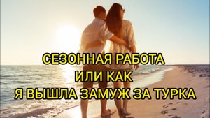 СЕЗОННАЯ РАБОТА ИЛИ КАК Я ВЫШЛА ЗАМУЖ ЗА ТУРКА. Про любовь, душевные истории, реальные истории.