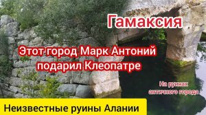 Гамаксия (Hamaksia). Город, подаренный Клеопатре Марком Антонием. Часть 3. Руины Алании.