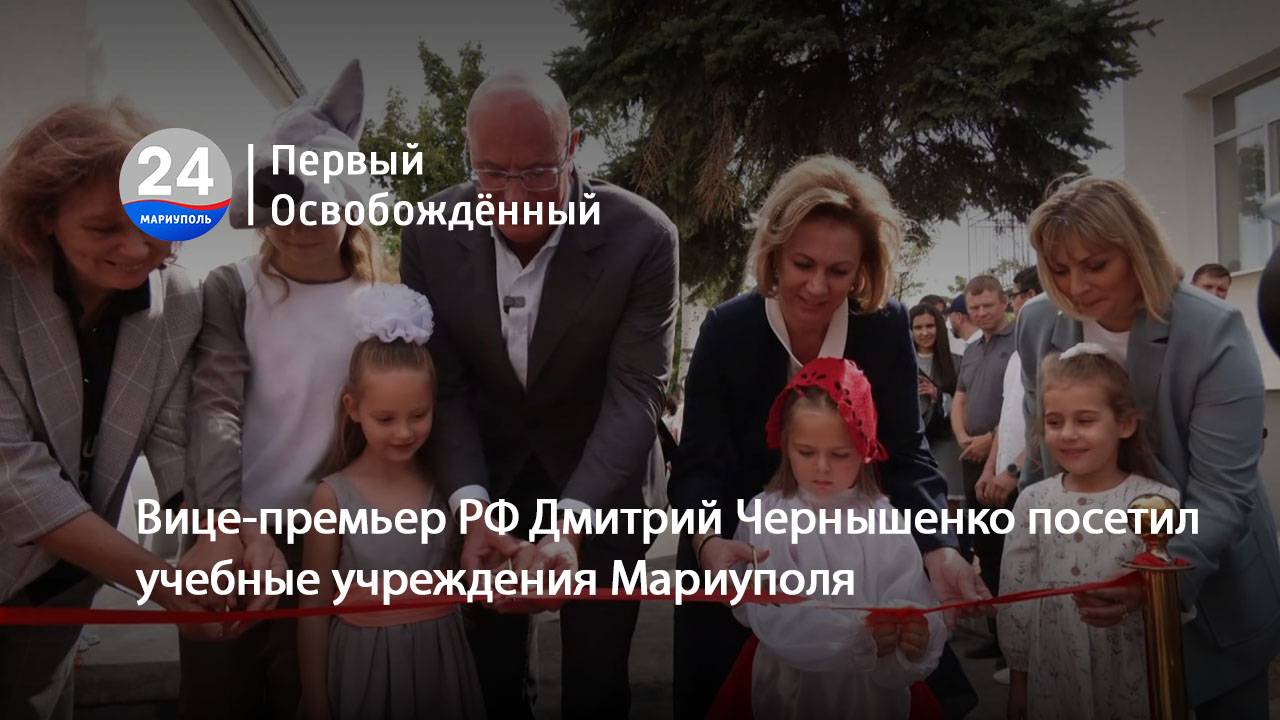 Вице-премьер РФ Дмитрий Чернышенко посетил учебные учреждения Мариуполя. 03.09.2024