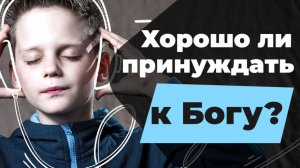 Хорошо ли принуждать себя к БОГУ?