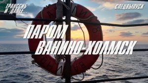 ДОРОГА НА САХАЛИН | ПАРОМ ВАНИНО-ХОЛМСК | СПЕЦВЫПУСК