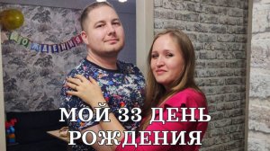 Мой 33 день рождения!