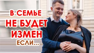 ИЗМЕН В СЕМЬЕ НЕ БУДЕТ, если строить близкие отношения