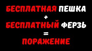 БЕСПЛАТНАЯ ПЕШКА + БЕСПЛАТНЫЙ ФЕРЗЬ = ПОРАЖЕНИЕ