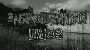ЗАБРОШЕННЫЙ ШЛЮЗ