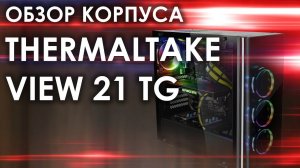 Обзор корпуса THERMALTAKE VIEW 21 TG \ Красивый корпус для пк