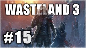 Wasteland 3. Прохождение. Часть 15. Решаем вопросы с контрабандистами. #Wasteland3