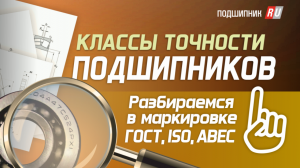 Классы точности подшипников: как не запутаться в маркировках ГОСТ, ISO, ABEC