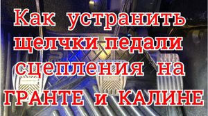 Как устранить щелканье педали сцепления на автомобилях ВАЗ. Лада ГРАНТА и КАЛИНА