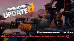 Начинаю строительство ядерной электростанции.Satisfactory Update 8.