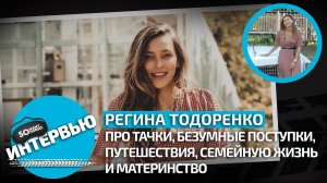Регина Тодоренко / Про тачки, безумные поступки, путешествия, семейную жизнь и материнство